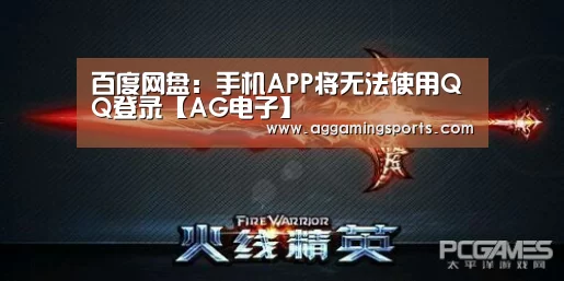 百度网盘:手机APP将无法使用QQ登录【AG电子】(图1) AG电竞