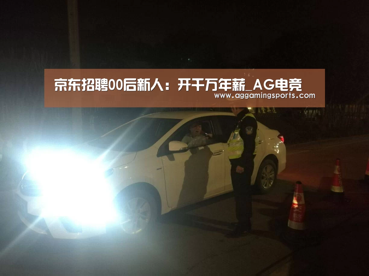 京东招聘00后新人:开千万年薪_AG电竞(图3) 京东招聘00后新人:开千万年薪_AG电竞(图3)