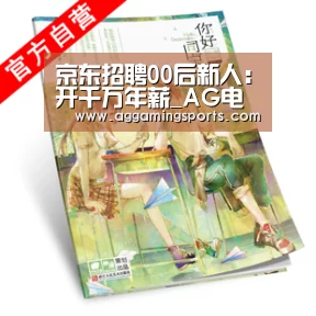 京东招聘00后新人:开千万年薪_AG电竞(图2) 京东招聘00后新人:开千万年薪_AG电竞(图2)