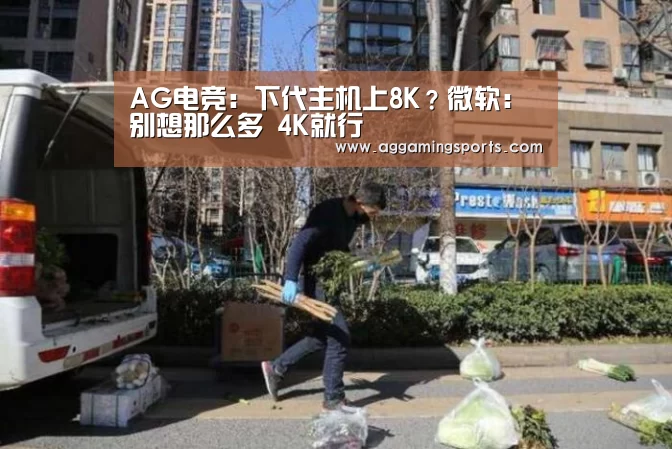 AG电竞:下代主机上8K?微软:别想那么多 4K就行(图1) AG电竞