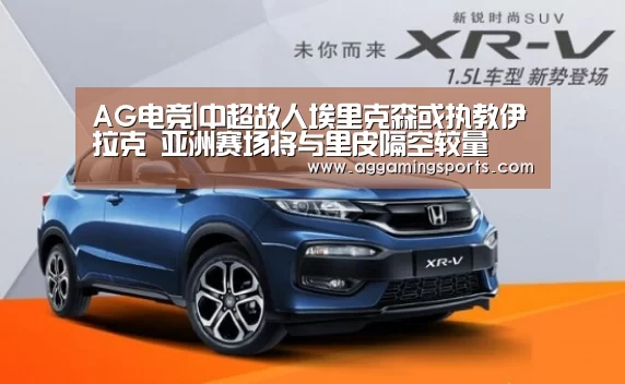 AG电竞|中超故人埃里克森或执教伊拉克 亚洲赛场将与里皮隔空