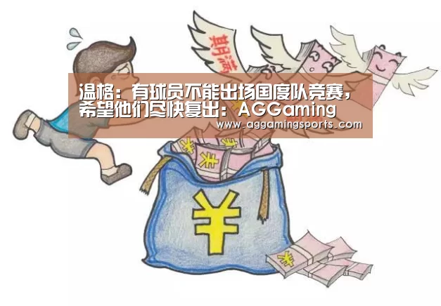 温格:有球员不能出场国度队竞赛,希望他们尽快复出:AGGaming(图1) AG升级