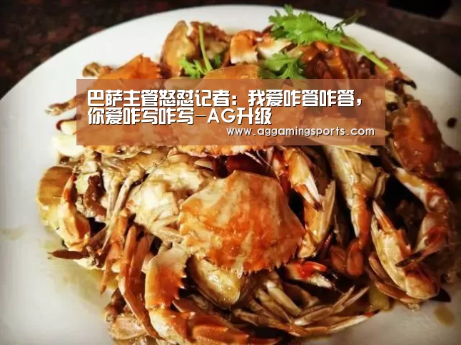 巴萨主管怒怼记者：我爱咋答咋答，你爱咋写咋写-AG升级(图1)