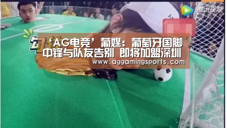 ‘AG电竞’葡媒:葡萄牙国脚中锋与队友告别 即将加盟深圳佳兆业(图2) AG电竞