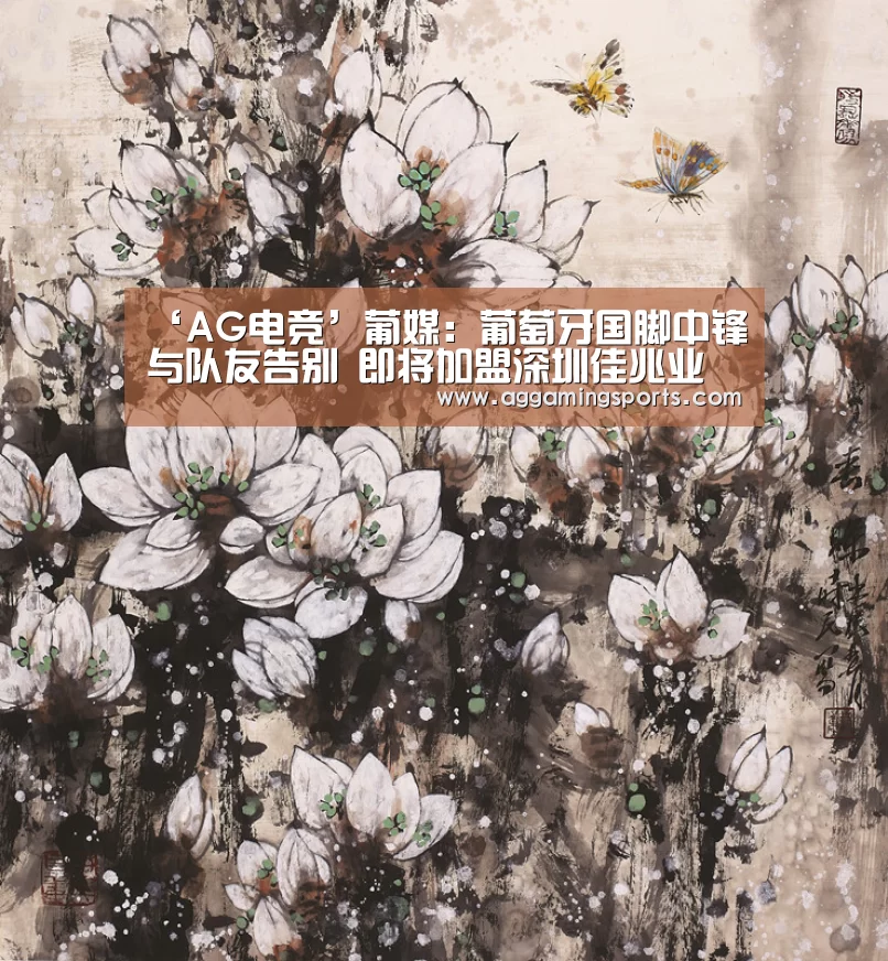 ‘AG电竞’葡媒:葡萄牙国脚中锋与队友告别 即将加盟深圳佳兆业(图4) AG升级