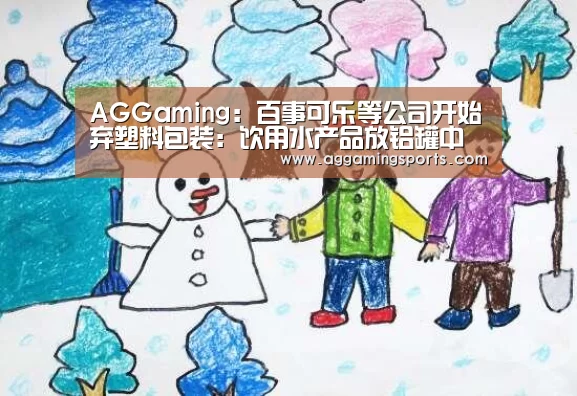 AGGaming:百事可乐等公司开始弃塑料包装:饮用水产品放铝罐中(图1) AG升级