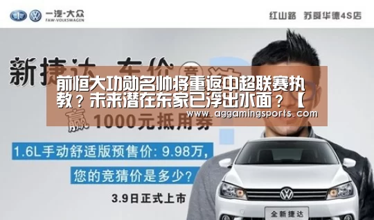 前恒大功勋名帅将重返中超联赛执教?未来潜在东家已浮出水面?【AGGaming】(图1) AG升级