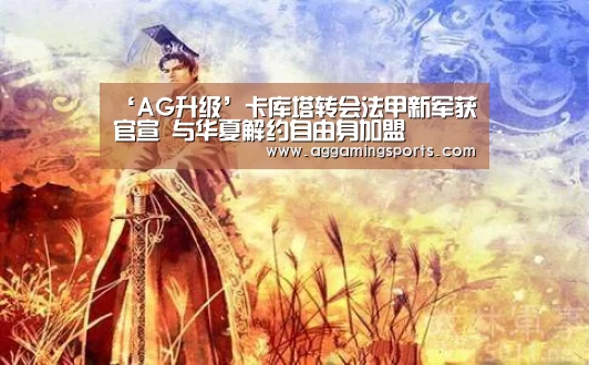 ‘AG升级’卡库塔转会法甲新军获官宣 与华夏解约自由身加盟(图3) AG电竞